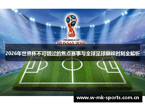 2026年世界杯不可错过的焦点赛事与全球足球巅峰时刻全解析 2026年世界杯不可错过的焦点赛事与全球足球巅峰时刻全解析