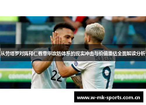 从劳塔罗对阵拜仁看意甲攻防体系的现实冲击与价值重估全面解读分析 从劳塔罗对阵拜仁看意甲攻防体系的现实冲击与价值重估全面解读分析