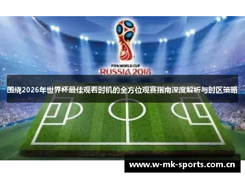 围绕2026年世界杯最佳观看时机的全方位观赛指南深度解析与时区策略