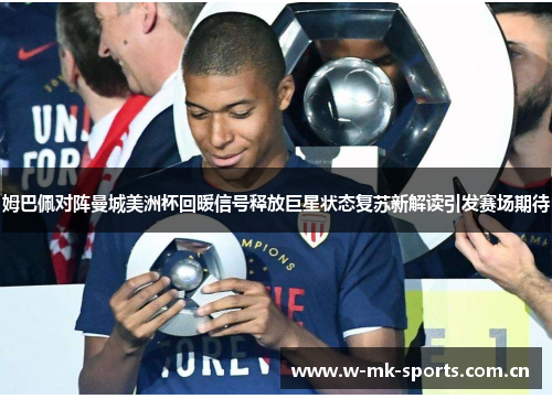 姆巴佩对阵曼城美洲杯回暖信号释放巨星状态复苏新解读引发赛场期待 姆巴佩对阵曼城美洲杯回暖信号释放巨星状态复苏新解读引发赛场期待